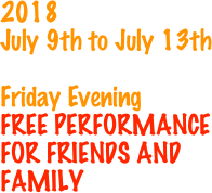 2018
July 9th to July 13th

Friday Evening   
FREE PERFORMANCE
FOR FRIENDS AND 
FAMILY
